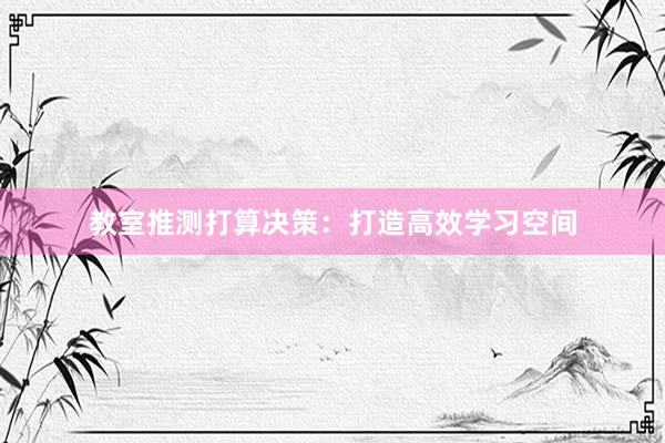 教室推测打算决策：打造高效学习空间